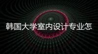 韩国大学室内设计专业怎么样？