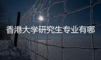 香港大学研究生专业有哪些？