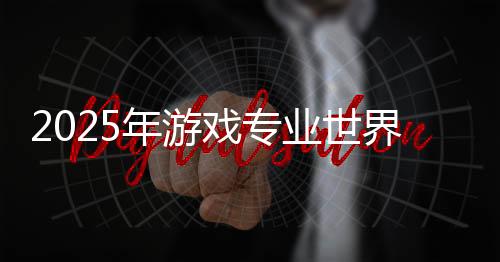 2025年游戏专业世界大学排名