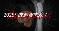 2025马来西亚艺术学院排名
